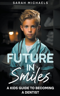 Future in Smiles: A Kids Guide to Becoming a Dentist - Michaels, Sarah