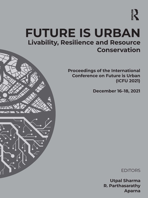 Future Is Urban: Livability, Resilience & Resource Conservation: Proceedings of the International Conference on Future Is Urban: Livability, Resilience and Resource Conservation (Icfu 2021), December 16-18, 2021 - Sharma, Utpal (Editor), and Parthasarathy, R (Editor), and Aparna (Editor)