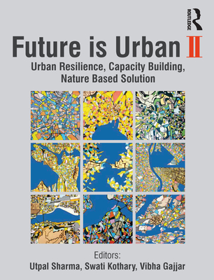 Future is Urban: Nature Based Solutions, Capacity Building and Urban Resilience - Sharma, Utpal (Editor), and Kothary, Swati (Editor), and Gajjar, Vibha (Editor)