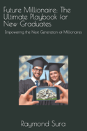 Future Millionaire: The Ultimate Playbook for New Graduates: Empowering the Next Generation of Millionaires