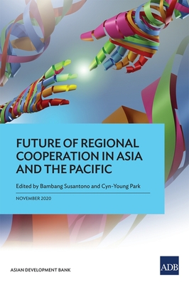 Future of Regional Cooperation in Asia and the Pacific - Susantono, Bambang (Editor), and Park, Cyn-Young