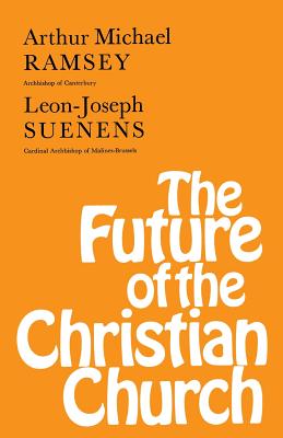 Future of the Christian Church - Ramsey, Arthur Michael, and Suenens, Leon Joseph