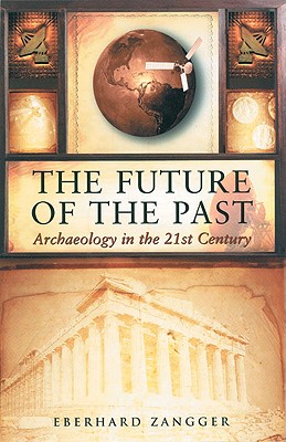 Future of the Past: Archaeology in the 21st Century - Zangger, Eberhard, and Zagger, Eberhard, and Dunlop, Storm (Translated by)