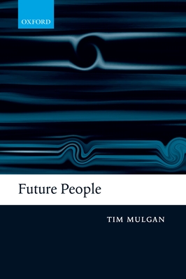 Future People: A Moderate Consequentialist Account of Our Obligations to Future Generations - Mulgan, Tim