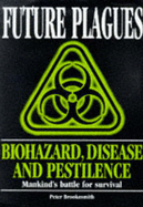 Future Plagues: Biohazard, Disease and Pestilence - Mankind's Battle for Survival