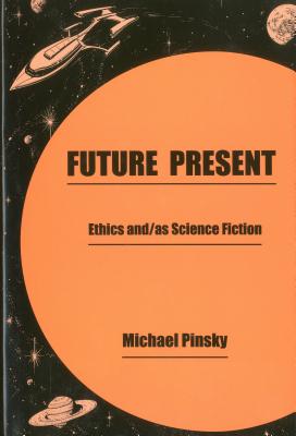 Future Present: Ethics And/As Science Fiction - Pinsky, Michael