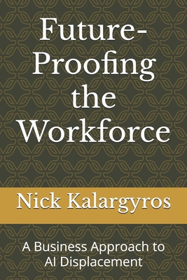 Future-Proofing the Workforce: A Business Approach to AI Displacement - Kalargyros, Nick S