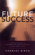 Future Success: A Balanced Approach to Measuring and Improving Success in Your Organization