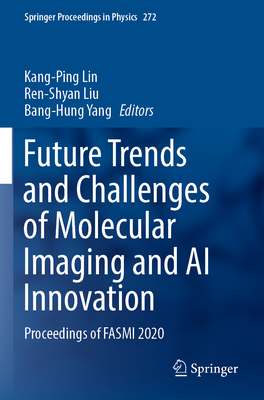 Future Trends and Challenges of Molecular Imaging and AI Innovation: Proceedings of FASMI 2020 - Lin, Kang-Ping (Editor), and Liu, Ren-Shyan (Editor), and Yang, Bang-Hung (Editor)