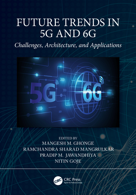 Future Trends in 5G and 6G: Challenges, Architecture, and Applications - Ghonge, Mangesh M (Editor), and Mangrulkar, Ramchandra Sharad (Editor), and Jawandhiya, Pradip M (Editor)