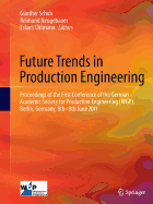 Future Trends in Production Engineering: Proceedings of the First Conference of the German Academic Society for Production Engineering (Wgp), Berlin, Germany, 8th-9th June 2011