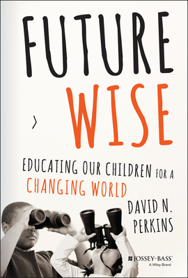 Future Wise: Educating Our Children for a Changing World - Perkins, David