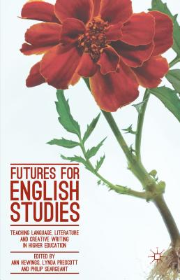 Futures for English Studies: Teaching Language, Literature and Creative Writing in Higher Education - Hewings, Ann (Editor), and Prescott, Lynda (Editor), and Seargeant, Philip (Editor)