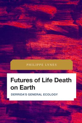 Futures of Life Death on Earth: Derrida's General Ecology - Lynes, Philippe