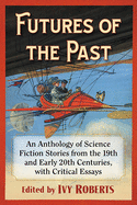 Futures of the Past: An Anthology of Science Fiction Stories from the 19th and Early 20th Centuries, with Critical Essays