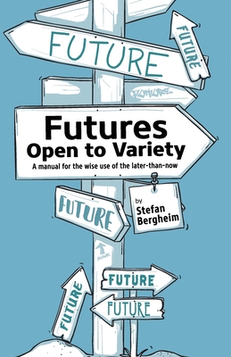 Futures - Open to Variety: A manual for the wise use of the later-than-now - Bergheim, Stefan