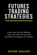 Futures Trading Strategies: Enter and Exit the Market Like a Pro with Proven and Powerful Techniques for Profits