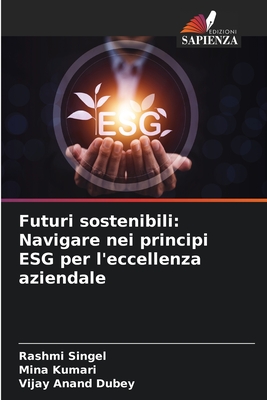 Futuri sostenibili: Navigare nei principi ESG per l'eccellenza aziendale - Singel, Rashmi, and Kumari, Mina, and Dubey, Vijay Anand