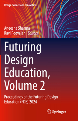 Futuring Design Education, Volume 2: Proceedings of the Futuring Design Education (FDE) 2024 - Sharma, Aneesha (Editor), and Poovaiah, Ravi (Editor)