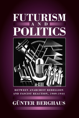 Futurism and Politics: Between Anarchist Rebellion and Fascist Reaction 1909-1944 - Berghaus, Gnter