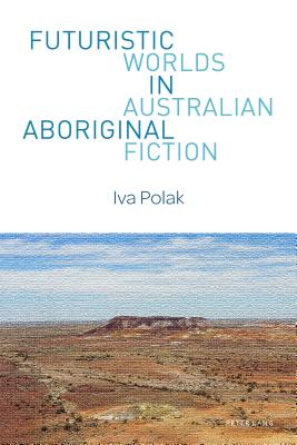 Futuristic Worlds in Australian Aboriginal Fiction - Fritzsche, Sonja, and Polak, Iva