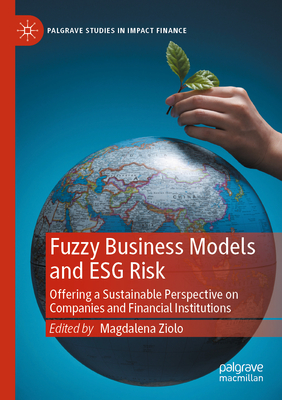 Fuzzy Business Models and ESG Risk: Offering a Sustainable Perspective on Companies and Financial Institutions - Ziolo, Magdalena (Editor)