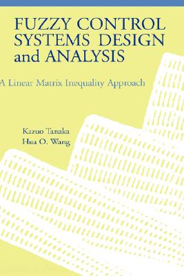 Fuzzy Control Systems Design and Analysis: A Linear Matrix Inequality Approach - Tanaka, Kazuo, and Wang, Hua O
