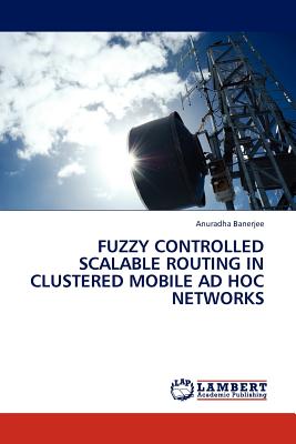 Fuzzy Controlled Scalable Routing in Clustered Mobile Ad Hoc Networks - Banerjee, Anuradha