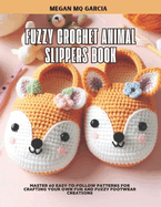 Fuzzy Crochet Animal Slippers Book: Master 60 Easy-to-Follow Patterns for Crafting Your Own Fun and Fuzzy Footwear Creations