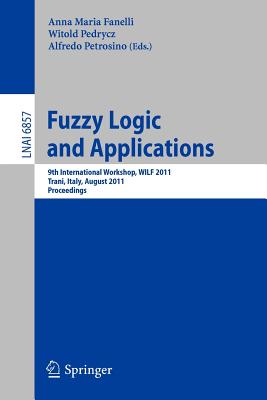 Fuzzy Logic and Applications: 9th International Workshop, Wilf 2011, Trani, Italy, August 29-31, 2011, Proceedings - Petrosino, Alfredo (Editor), and Fanelli, Anna Maria (Editor), and Pedrycz, Witold (Editor)