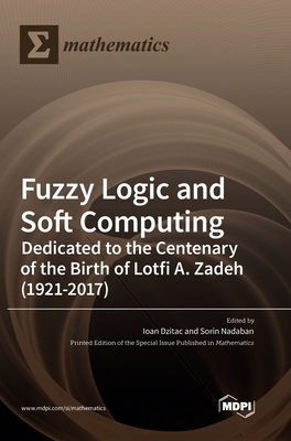 Fuzzy Logic and Soft Computing: Dedicated to the Centenary of the Birth of Lotfi A. Zadeh - Dzitac, Ioan (Editor), and Nadaban, Sorin (Editor)