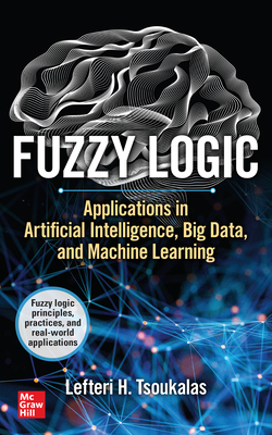 Fuzzy Logic: Applications in Artificial Intelligence, Big Data, and Machine Learning - Tsoukalas, Lefteri H