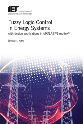Fuzzy Logic Control in Energy Systems with design applications in MATLAB/Simulink - Altas, Ismail Hakki