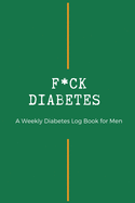 Fxck Diabetes - Weekly Diabetes Log Book for Men: For Diabetes Reversal - Made in the USA - 120 Log Sheets