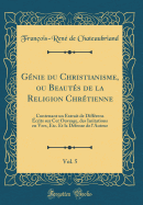 Gnie du Christianisme, ou Beauts de la Religion Chrtienne, Vol. 5: Contenant un Extrait de Diffrens crits sur Cet Ouvrage, des Imitations en Vers, Etc. Et la Dfense de l'Auteur (Classic Reprint)