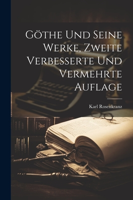 Gthe und seine Werke, Zweite verbesserte und vermehrte Auflage - Rosenkranz, Karl