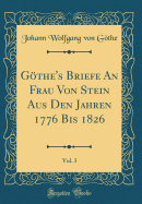 Gthe's Briefe An Frau Von Stein Aus Den Jahren 1776 Bis 1826, Vol. 3 (Classic Reprint)