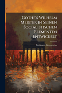 Gthe's Wilhelm Meister in Seinen Socialistischen Elementen Entwickelt