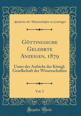 Gttingische Gelehrte Anzeigen, 1879, Vol. 2: Unter Der Aufsicht Der Knigl. Gesellschaft Der Wissenschaften (Classic Reprint) - Gttingen, Akademie der Wissenschaften zu