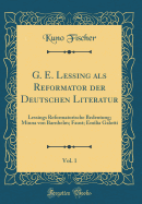 G. E. Lessing ALS Reformator Der Deutschen Literatur, Vol. 1: Lessings Reformatorische Bedeutung, Minna Von Barnhelm, Faust, Emilia Galotti (Classic Reprint)