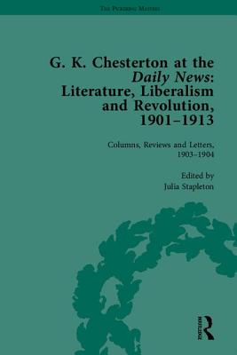 G K Chesterton at the Daily News, Part I: Literature, Liberalism and Revolution, 1901-1913 - Stapleton, Julia