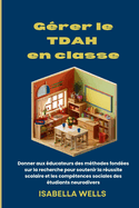 G?rer le TDAH en classe: Donner aux ?ducateurs des m?thodes fond?es sur la recherche pour soutenir la r?ussite scolaire et les comp?tences sociales des ?tudiants neurodivers