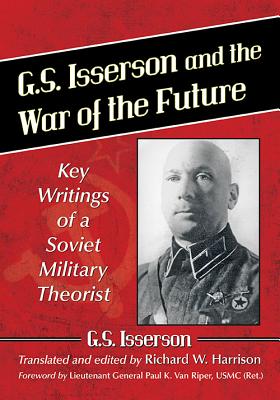 G.S. Isserson and the War of the Future: Key Writings of a Soviet Military Theorist - Isserson, G S, and Harrison, Richard W
