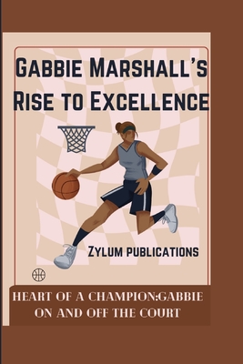 Gabbie Marshall's Rise to Excellence: Heart of a Champion: Gabbie On and Off the Court - Publications, Zylum