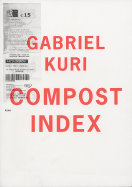 Gabriel Kuri: Compost Index - Willems, Roger (Editor), and Kopsa, Maxine (Text by), and Roelstraete, Dieter (Text by), and Kuri, Gabriel (Text by)