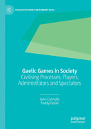 Gaelic Games in Society: Civilising Processes, Players, Administrators and Spectators