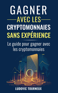 Gagner avec les cryptomonnaies sans exp?rience: Le guide pour gagner avec les cryptomonnaies