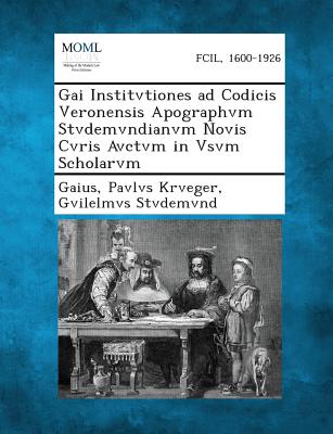 Gai Institvtiones Ad Codicis Veronensis Apographvm Stvdemvndianvm Novis Cvris Avctvm in Vsvm Scholarvm - Gaius, and Krveger, Pavlvs, and Stvdemvnd, Gvilelmvs
