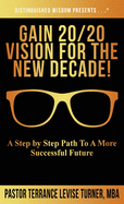 Gain 20/20 Vision For The New Decade!: A Step By Step Path To A More Successful Future