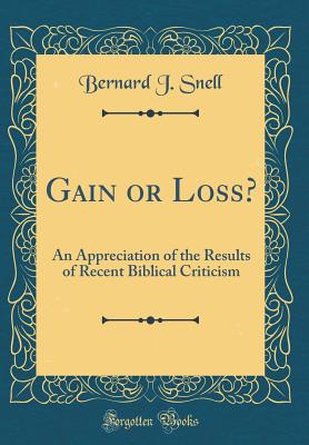 Gain or Loss?: An Appreciation of the Results of Recent Biblical Criticism (Classic Reprint) - Snell, Bernard J